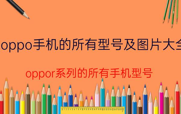 oppo手机的所有型号及图片大全 oppor系列的所有手机型号？